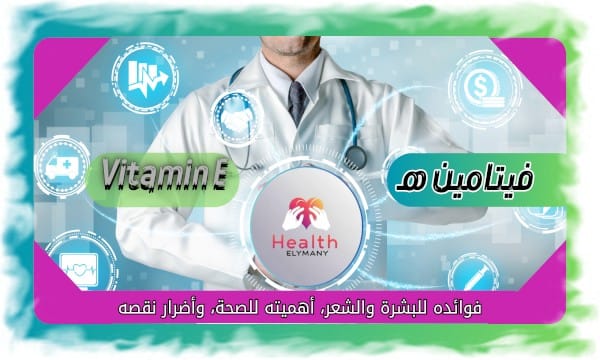 فيتامين هـ Vitamin E: فوائده للبشرة والشعر، أهميته للصحة، وأضرار نقصه