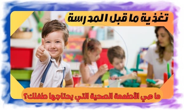 تغذية ما قبل المدرسة: ما هي الأطعمة الصحية التي يحتاجها طفلك؟